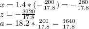 x=1.4*(- \frac{200}{17.8})=- \frac{280}{17.8} \\ 
z= - \frac{3920}{17.8} \\ 
a=18.2* \frac{200}{17.8} = \frac{3640}{17.8}
