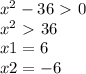 x^{2} -36\ \textgreater \ 0 \\ 
 x^{2} \ \textgreater \ 36 \\ 
x1=6 \\ 
x2=-6
