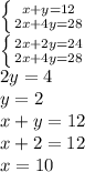 \left \{ {{x+y=12} \atop {2x+4y=28}} \right. \\ 
 \left \{ {{2x+2y=24} \atop {2x+4y=28}} \right. \\ 
2y=4 \\ 
y=2 \\ 
x+y=12 \\ 
x+2=12 \\ 
x=10