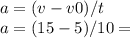 a=(v-v0)/t \\ 
a= (15-5)/10 =