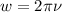 w = 2 \pi \nu
