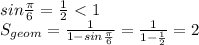 sin\frac{\pi}{6} = \frac{1}{2}\ \textless \ 1\\
S_{geom} = \frac{1}{1-sin\frac{\pi}{6}} = \frac{1}{1-\frac{1}{2}} = 2