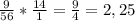 \frac{9}{56} * \frac{14}{1} = \frac{9}{4} =2,25
