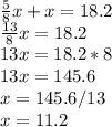\frac{5}{8}x + x = 18.2\\
\frac{13}{8}x = 18.2\\
13x = 18.2 * 8\\
13x = 145.6\\
x = 145.6 / 13\\
x = 11.2 

