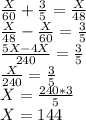 \frac{X}{60}+ \frac{3}{5}= \frac{X}{48}\\
\frac{X}{48}- \frac{X}{60}= \frac{3}{5}\\
\frac{5X-4X}{240}= \frac{3}{5}\\
\frac{X}{240}= \frac{3}{5}\\
X=\frac{240*3}{5}\\
X=144\\