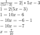 \frac{1}{(5x-3)}=2 |*5x-3
\\ 1=2(5x-3)
\\1=10x-6
\\-10x=-6-1
\\-10x=-7
\\x= \frac{7}{10}