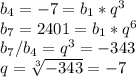 b_4 = -7 = b_1*q^3\\b_7 = 2401 = b_1*q^6\\b_7/b_4 = q^3 = -343\\
q = \sqrt[3]{-343} = -7