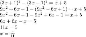 (3x+1)^2-(3x-1)^2=x+5\\
9x^2+6x+1-(9x^2-6x+1)=x+5\\
9x^2+6x+1-9x^2+6x-1=x+5\\
6x+6x-x=5\\
11x=5\\
x= \frac{5}{11}