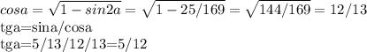 cosa= \sqrt{1-sin{2}a}= \sqrt{1-25/169} = \sqrt{144/169}=12/13

tga=sina/cosa

tga=5/13/12/13=5/12