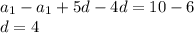 a_1 - a_1 + 5d - 4d = 10 - 6 \\ 
d = 4 \\