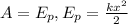 A= E_{p } , E_{p} = \frac{k x^{2} }{2} 
