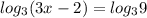 log_{3} (3x-2)=log_{3} 9
