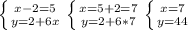 \left \{ {{x-2=5} \atop {y=2+6x}} \right. 
 \left \{ {{x=5+2=7} \atop {y=2+6*7}} \right.
 \left \{ {{x=7} \atop {y=44}} \right.