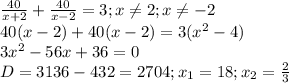 \frac{40}{x+2}+ \frac{40}{x-2}=3; x \neq 2;x \neq -2 \\ 
40(x-2)+40(x-2)=3( x^{2} -4) \\ 
3 x^{2} -56x+36=0 \\ 
D=3136-432=2704;x_{1}=18;x_{2}= \frac{2}{3 } \\ 
