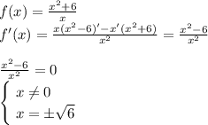 f(x)= \frac{x^2+6}{x} \\
f'(x) = \frac{x(x^2-6)'-x'(x^2+6)}{x^2} = \frac{x^2-6}{x^2}\\\\ 
\frac{x^2-6}{x^2} = 0\\
\begin{cases}
 \ x \neq 0\\
 \ x = \pm \sqrt{6} 
\end{cases}