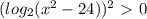 (log_{2} ( x^{2} -24))^2\ \textgreater \ 0