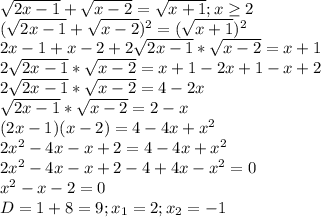 \sqrt{2x-1}+ \sqrt{x-2} = \sqrt{x+1};x \geq 2 \\ 
 ( \sqrt{2x-1}+ \sqrt{x-2})^{2} = (\sqrt{x+1})^{2} \\ 
2x-1+x-2+2 \sqrt{2x-1}* \sqrt{x-2} = x+1 \\ 
2 \sqrt{2x-1}* \sqrt{x-2} = x+1 -2x+1-x+2 \\ 
2 \sqrt{2x-1}* \sqrt{x-2} = 4-2x \\ 
 \sqrt{2x-1}* \sqrt{x-2} = 2-x \\ 
(2x-1)(x-2)=4-4x+ x^{2} \\ 
2 x^{2} -4x-x+2=4-4x+ x^{2} \\ 
2 x^{2} -4x-x+2-4+4x- x^{2}=0 \\ 
 x^{2} -x-2=0 \\ 
D=1+8=9;x_{1}=2;x_{2}=-1 \\