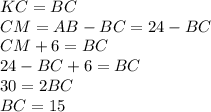 KC=BC\\
 CM=AB-BC=24-BC\\ 
 CM+6=BC\\
 24-BC+6=BC\\
 30=2BC\\
 BC=15
