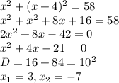 x^2 + (x+4)^2 = 58 \\
x^2 + x^2 + 8x + 16 = 58 \\
2x^2 + 8x - 42 = 0 \\
x^2 + 4x - 21 = 0 \\
D = 16 + 84 = 10^2 \\
x_1 = 3, x_2 = -7