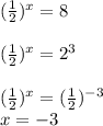 ( \frac{1}{2} ) ^{x} =8\\ \\ ( \frac{1}{2} ) ^{x} =2 ^{3} \\ \\ ( \frac{1}{2} ) ^{x} =( \frac{1}{2} ) ^{-3} \\ x=-3