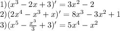 1) (x^3 - 2x + 3)' = 3x^2 - 2 \\
2) (2x^4 - x^3 + x)' = 8x^3 - 3x^2 + 1\\
3) (x^5 - \frac{x^3}{3} + 3)' = 5x^4 - x^2