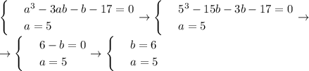 \begin{cases}
 & \text{ } a^3-3ab-b-17=0 \\ 
 & \text{ } a=5 
\end{cases}\to \begin{cases}
 & \text{ } 5^3-15b-3b-17=0 \\ 
 & \text{ } a=5
\end{cases}\to \\ \to \begin{cases}
 & \text{ }6-b=0 \\ 
 & \text{ } a=5
\end{cases}\to\begin{cases}
 & \text{ } b=6 \\ 
 & \text{ } a=5 
\end{cases}