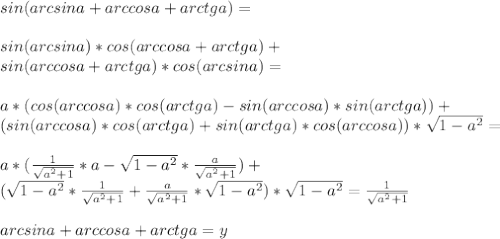 sin(arcsina+arccosa+arctga ) = \\\\
sin(arcsina)*cos(arccosa+arctga)+ \\
 sin(arccosa+arctga)*cos(arcsina) =\\\\
 a*(cos(arccosa)*cos(arctga)-sin(arccosa)*sin(arctga))+\\
 (sin(arccosa)*cos(arctga)+sin(arctga)*cos(arccosa))*\sqrt{1-a^2} = \\\\ 
 a*(\frac{1}{\sqrt{a^2+1}}*a-\sqrt{1-a^2}*\frac{a}{ \sqrt{a^2+1}})+\\
 (\sqrt{1-a^2} * \frac{1}{\sqrt{a^2+1}} + \frac{a}{ \sqrt{a^2+1}}*\sqrt{1-a^2})*\sqrt{1-a^2} = \frac{1}{ \sqrt{a^2+1}} \\\\
arcsina+arccosa+arctga =y\\\\
