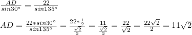 \frac{AD}{sin30а} = \frac{22}{sin135а} \\ \\ AD= \frac{22*sin30а}{sin135а} = \frac{22* \frac{1}{2} }{ \frac{ \sqrt{2} }{2} } = \frac{11}{\frac{ \sqrt{2} }{2} } = \frac{22}{\sqrt{2}} = \frac{22\sqrt{2}}{2} =11\sqrt{2}