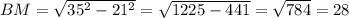 BM= \sqrt{ 35^{2}- 21^{2} } = \sqrt{1225-441} = \sqrt{784} =28
