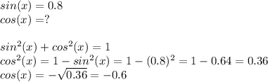 sin(x) = 0.8 \\ 
cos(x) = ? \\ \\ sin^2(x) + cos^2(x) = 1 \\ cos^2(x) = 1 - sin^2(x) = 1 - (0.8)^2 = 1 - 0.64 = 0.36 \\ cos(x) = - \sqrt{0.36} = - 0.6