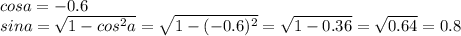 cosa=-0.6\\sina= \sqrt{1-cos ^{2} a} = \sqrt{1-(-0.6)^{2} } = \sqrt{1-0.36} = \sqrt{0.64} =0.8