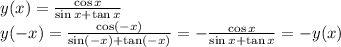 y(x)=\frac{\cos x}{\sin x+ \tan x} \\
y(-x)=\frac{\cos (-x)}{\sin (-x)+\tan (-x)}=-\frac{\cos x}{\sin x+ \tan x}=-y(x)