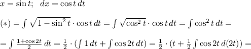 x=\sin{t}; \ \ dx=\cos{t} \, dt \\ \\ (*)= \int 
{\sqrt{1-\sin^2{t}}} \cdot \cos{t} \,dt = \int{\sqrt{\cos^2{t}}} \cdot 
\cos{t} \,dt = \int \cos^2{t} \,dt = \\ \\=\int {\frac{1+\cos{2t}}{2}} 
\,dt = \frac{1}{2} \cdot (\int {1} \,dt + \int {\cos{2t}} 
\,dt)=\frac{1}{2}\cdot (t } + \frac{1}{2} \int {\cos{2t}} \,d(2t))=\\ 
\\