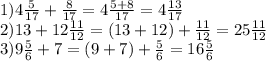 1)4 \frac{5}{17} + \frac{8}{17} =4 \frac{5+8}{17} =4 \frac{13}{17} \\ 
2)13+12 \frac{11}{12} =(13+12)+ \frac{11}{12} =25 \frac{11}{12} \\ 
3)9 \frac{5}{6} +7=(9+7)+ \frac{5}{6} =16 \frac{5}{6} \\