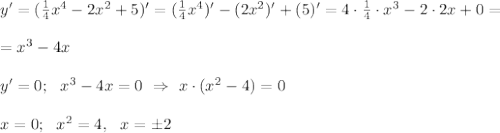 y' = ( \frac{1}{4} x^4 - 2x^2 +5)' = ( \frac{1}{4} x^4)' - (2x^2)' + (5)' = 4 \cdot \frac{1}{4} \cdot x^3 - 2 \cdot 2x +0=\\ \\= x^3 -4x \\ \\ y'=0; \ \ x^3-4x=0 \ \Rightarrow \ x \cdot (x^2 -4)=0 \\\\ x=0; \ \ x^2=4, \ \ x=\pm 2
