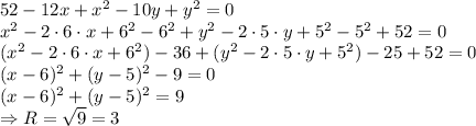 52-12x+x^2-10y+y^2=0
\\\
x^2-2\cdot6\cdot x+6^2-6^2+y^2-2\cdot5\cdot y+5^2-5^2+52=0
\\\
(x^2-2\cdot6\cdot x+6^2)-36+(y^2-2\cdot5\cdot y+5^2)-25+52=0
\\\
(x-6)^2+(y-5)^2-9=0
\\\
(x-6)^2+(y-5)^2=9
\\\
\Rightarrow R= \sqrt{9} =3