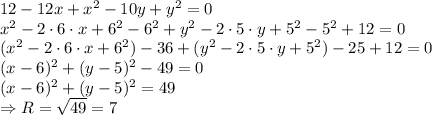 12-12x+x^2-10y+y^2=0
\\\
x^2-2\cdot6\cdot x+6^2-6^2+y^2-2\cdot5\cdot y+5^2-5^2+12=0
\\\
(x^2-2\cdot6\cdot x+6^2)-36+(y^2-2\cdot5\cdot y+5^2)-25+12=0
\\\
(x-6)^2+(y-5)^2-49=0
\\\
(x-6)^2+(y-5)^2=49
\\\
\Rightarrow R= \sqrt{49} =7