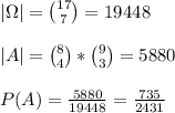 \\|\Omega|={17\choose7}=19448
\\
\\|A|={8\choose4}*{9\choose3}=5880
\\
\\P(A)=\frac{5880}{19448}=\frac{735}{2431}