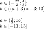a \in (-\frac{22}{3};\frac{4}{3}] ; \\
 b \in ((a+3)*-3 ; 13]\\
\\
 a \in (\frac{4}{3} ; \infty) \\
 b \in [-13;13]