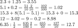 2.3+1.25=3.55 \\ 5.1*0.2= \frac{51}{10} \frac{2}{10}= \frac{102}{100}=1.02 \\ 
15.3+8(5.1-5.1)=15.3+0=15.3 \\ 12-3.02=9-0.2=8.98 \\ 
6.35: \frac{1}{2}= \frac{635}{100} \frac{2}{1}= \frac{635}{50}= \frac{127}{10}=12.7