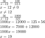 \frac{56}{x-12}= \frac{100}{12.5} \\ x-12 \neq 0 \\ x \neq 12 \\ 
 \frac{56}{x-12}= \frac{1000}{125} \\ 
1000x-12000=125*56 \\ 1000x=7000+12000 \\ 
1000x=19000 \\ 
x=19