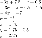 -3x+7.5=x+0.5 \\ 
-3x-x=0.5-7.5 \\ 
-4x=-7 \\ 
x= \frac{-7}{-4} \\ 
x=1.75 \\ 
y=1.75+0.5 \\ 
y=2.25