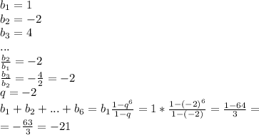 b_1=1 \\ b_2=-2 \\ 
b_3=4 \\ 
... \\ 
 \frac{b_2}{b_1}=-2 \\ 
 \frac{b_3}{b_2}=- \frac{4}{2}=-2 \\ 
q=-2 \\ 
b_1+b_2+...+b_6=b_1 \frac{1-q^6}{1-q}=1* \frac{1-(-2)^6}{1-(-2)} = \frac{1-64}{3}= \\ 
=- \frac{63}{3}=-21
