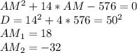 AM^{2} +14*AM-576=0 \\ D=14 ^{2} +4*576= 50^{2} \\ 
AM_{1} =18
 \\ AM_{2} =-32
