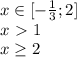 x \in [-\frac{1}{3};2] \\
 x\ \textgreater \ 1 \\
 x \geq 2
