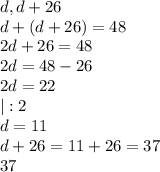 d,d+26 \\ d+(d+26)=48 \\ 
2d+26=48 \\ 2d=48-26 \\ 2d=22 \\ 
|:2 \\ 
d=11 \\ 
d+26=11+26=37 \\ 
37