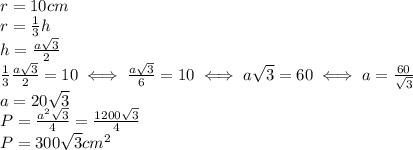 r=10 cm \\ 
r= \frac{1}{3}h \\ 
h= \frac{a \sqrt{3} }{2} \\ 
 \frac{1}{3} \frac{a \sqrt{3} }{2}=10
 \iff \frac{a \sqrt{3} }{6} =10
 \iff a \sqrt{3}=60 \iff a= \frac{60}{ \sqrt{3} } \\ 
a=20 \sqrt{3} \\ 
P= \frac{a^2 \sqrt{3} }{4}= \frac{1200 \sqrt{3} }{4} \\ 
P=300 \sqrt{3} cm^2