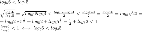 log_5 6 \ \textless \ log_4 5 \\ 
 
 \sqrt{ \frac{log_56}{log_45} }= \sqrt{log_56log_54}\ \textless \ \frac{log_56+log_54}{2} 
\ \textless \ \frac{log_56*4}{2}= \frac{log_520}{2}=log_5 \sqrt{20}= \\ 
=log_{5}2*5^{ \frac{1}{2} }=log_52+log_55^{ \frac{1}{2}} 
= \frac{1}{2} +log_52\ \textless \ 1 \\ 
 \frac{log_56}{log_45}\ \textless \ 1 \iff log_56\ \textless \ log_45 
