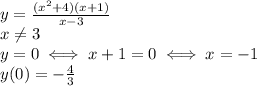 y= \frac{(x^2+4)(x+1)}{x-3} \\ x \neq 3 \\ 
y=0 \iff x+1=0 \iff x=-1 \\ 
y(0)=- \frac{4}{3} \\