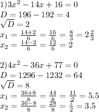 1)3 x^{2} -14x+16=0\\D=196-192=4 \\ \sqrt{D} =2 \\ x_{1} = \frac{14+2}{6} = \frac{16}{6} = \frac{8}{3} =2 \frac{2}{3} \\ x_{2} = \frac{14-2}{6} = \frac{12}{6} =2 \\ \\ 2)4 x^{2} -36x+77=0 \\ D=1296-1232=64 \\ \sqrt{D} =8 \\ x_{1} = \frac{36+8}{8} = \frac{44}{8} = \frac{11}{2} =5.5 \\ x_{2} = \frac{36-8}{8} = \frac{28}{8} = \frac{7}{2} =3.5
